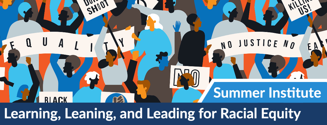 Illustration of diverse people at a protest holding signs like Equality and No Justice No Peace. Text overlay reads: Summer Institute: Learning, Leaning, and Leading for Racial Equity and anti-racism.