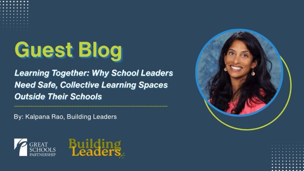 Guest blog graphic titled Learning Together: Why School Leaders Need Safe Learning Spaces and Collective Learning Outside Their Schools by Kalpana Rao, featuring her photo plus Great Schools Partnership and Building Leaders logos.