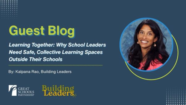 Guest blog graphic titled Learning Together: Why School Leaders Need Safe Learning Spaces and Collective Learning Outside Their Schools by Kalpana Rao, featuring her photo plus Great Schools Partnership and Building Leaders logos.