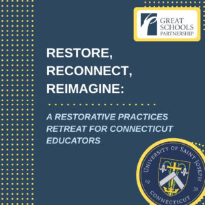 Graphic features the logos of Great Schools Partnership and University of Saint Joseph, Connecticut, promoting a Restorative Practices Retreat for Connecticut Educators: Restore, Reconnect, Reimagine.